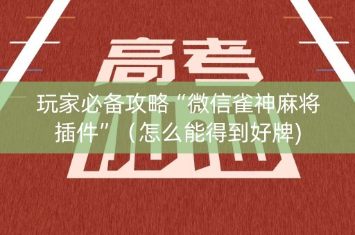 玩家必备攻略“微信雀神麻将插件”（怎么能得到好牌)