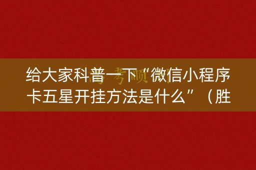 给大家科普一下“微信小程序卡五星开挂方法是什么”（胜率到哪调)