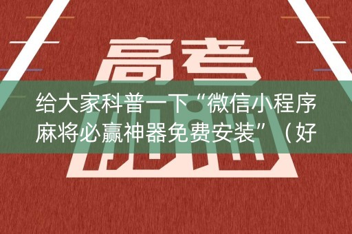 给大家科普一下“微信小程序麻将必赢神器免费安装”（好友房怎么才能赢)