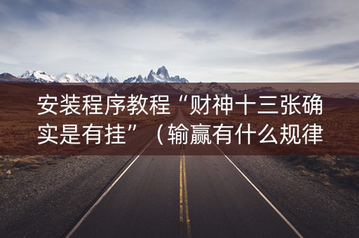 安装程序教程“财神十三张确实是有挂”（输赢有什么规律)
