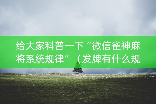 给大家科普一下“微信雀神麻将系统规律”（发牌有什么规律吗)