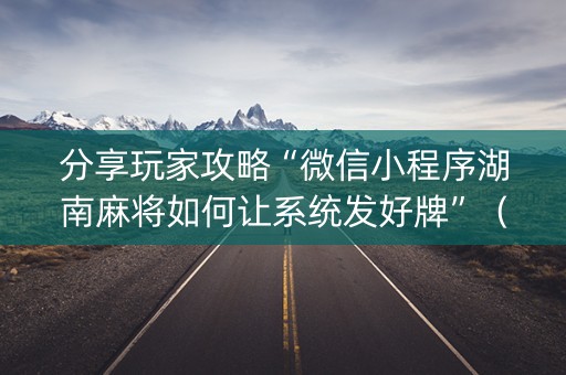 分享玩家攻略“微信小程序湖南麻将如何让系统发好牌”（胜负规律拿好牌)