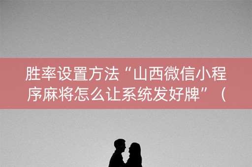 胜率设置方法“山西微信小程序麻将怎么让系统发好牌”（骗局大揭秘)