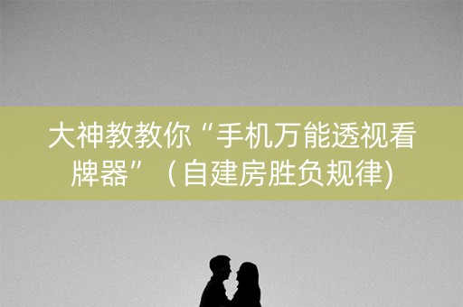 大神教教你“手机万能透视看牌器”（自建房胜负规律)