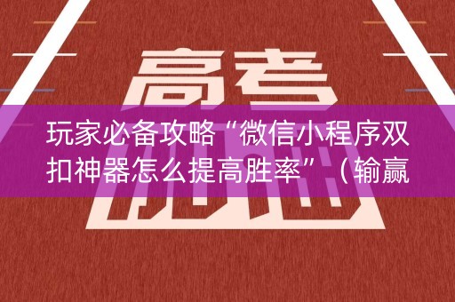 玩家必备攻略“微信小程序双扣神器怎么提高胜率”（输赢规律)