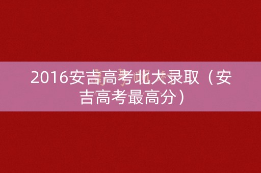 2016安吉高考北大录取（安吉高考最高分）
