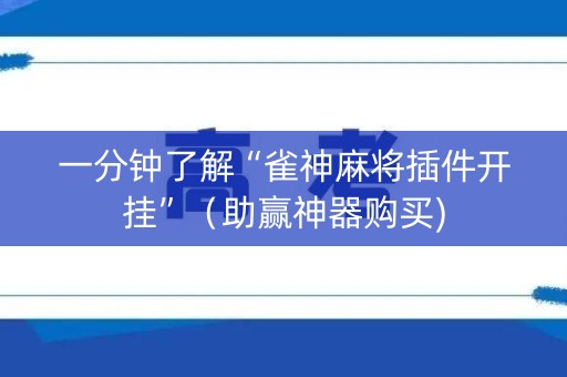 一分钟了解“雀神麻将插件开挂”（助赢神器购买)