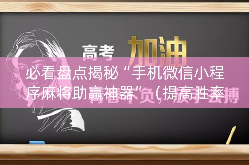 必看盘点揭秘“手机微信小程序麻将助赢神器”（提高胜率技巧)