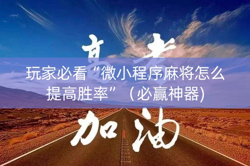 玩家必看“微小程序麻将怎么提高胜率”（必赢神器)