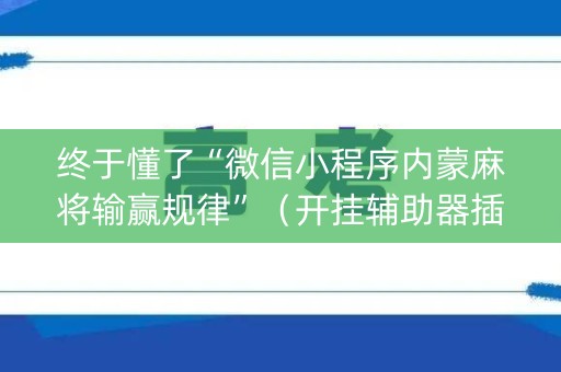 终于懂了“微信小程序内蒙麻将输赢规律”（开挂辅助器插件)