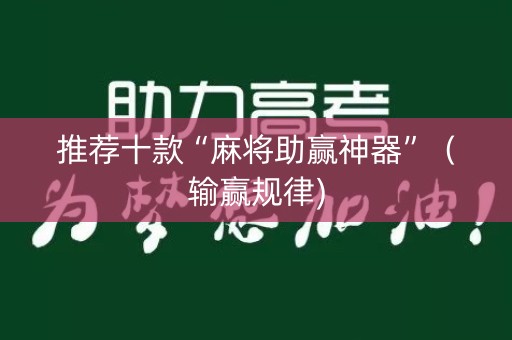 推荐十款“麻将助赢神器”（输赢规律)