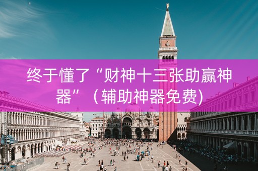 终于懂了“财神十三张助赢神器”（辅助神器免费)
