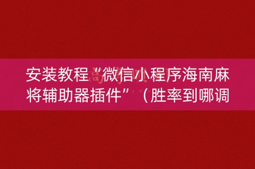 安装教程“微信小程序海南麻将辅助器插件”（胜率到哪调)