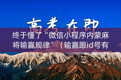 终于懂了“微信小程序内蒙麻将输赢规律”（输赢跟id号有关系吗)