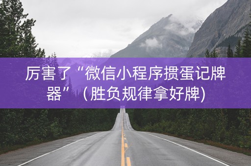 厉害了“微信小程序掼蛋记牌器”（胜负规律拿好牌)
