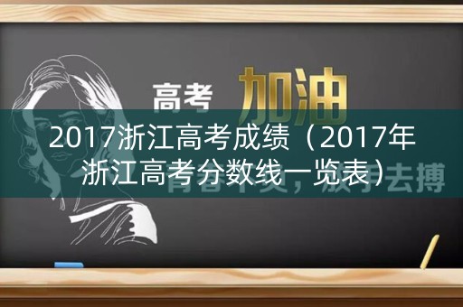 2017浙江高考成绩（2017年浙江高考分数线一览表）