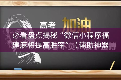 必看盘点揭秘“微信小程序福建麻将提高胜率”（辅助神器免费)