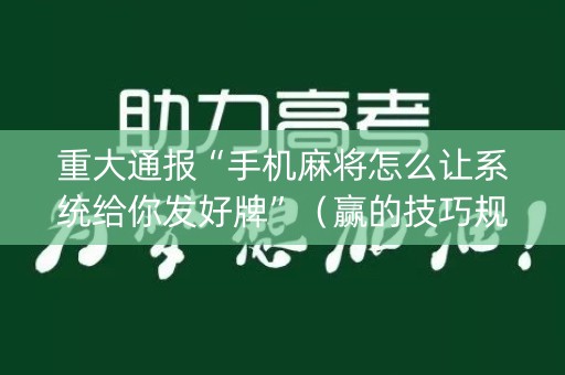 重大通报“手机麻将怎么让系统给你发好牌”（赢的技巧规律)