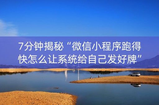 7分钟揭秘“微信小程序跑得快怎么让系统给自己发好牌”（插件可信吗)