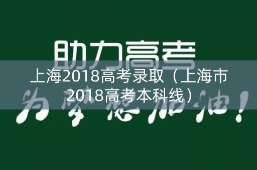 上海2018高考录取（上海市2018高考本科线）