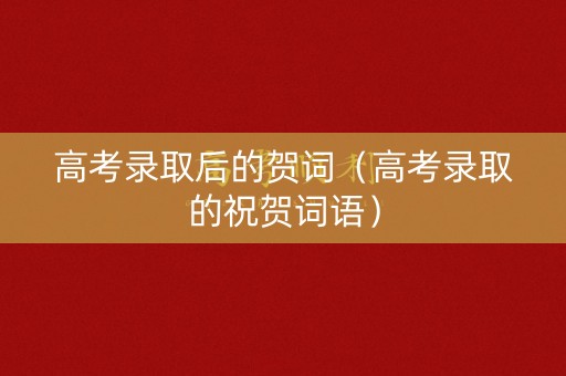高考录取后的贺词（高考录取的祝贺词语）