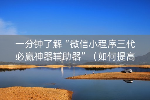 一分钟了解“微信小程序三代必赢神器辅助器”（如何提高胜率)