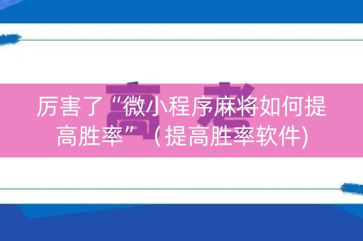 厉害了“微小程序麻将如何提高胜率”（提高胜率软件)