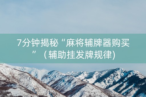 7分钟揭秘“麻将辅牌器购买”（辅助挂发牌规律)