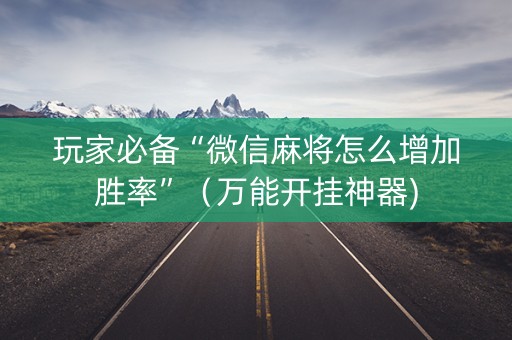 玩家必备“微信麻将怎么增加胜率”（万能开挂神器)