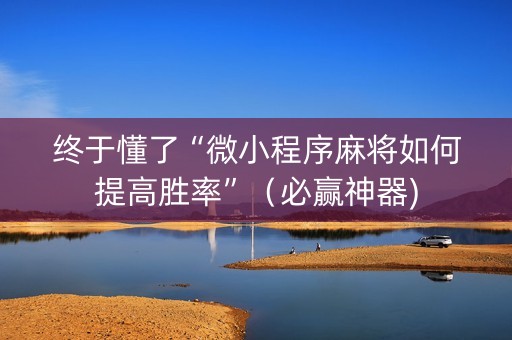 终于懂了“微小程序麻将如何提高胜率”（必赢神器)