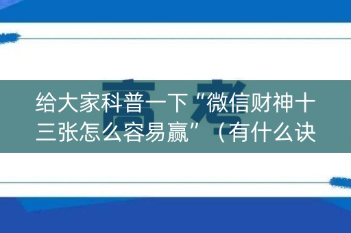 给大家科普一下“微信财神十三张怎么容易赢”（有什么诀窍)