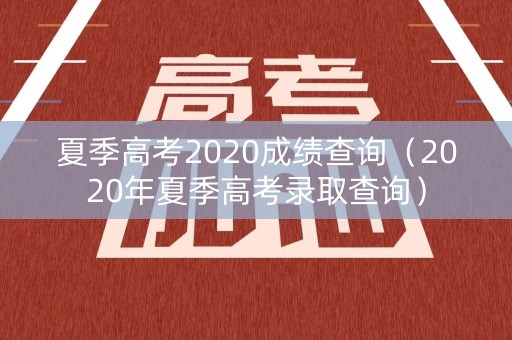 夏季高考2020成绩查询（2020年夏季高考录取查询）