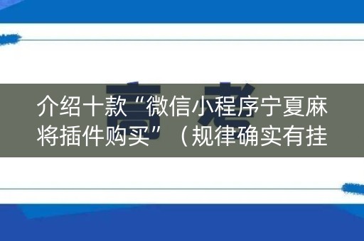 介绍十款“微信小程序宁夏麻将插件购买”（规律确实有挂)
