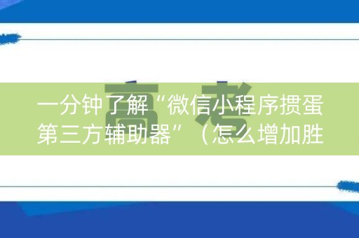 一分钟了解“微信小程序掼蛋第三方辅助器”（怎么增加胜率)