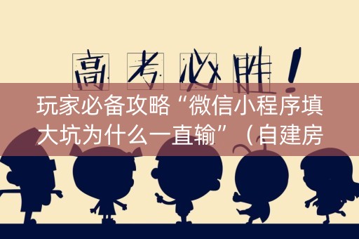 玩家必备攻略“微信小程序填大坑为什么一直输”（自建房怎么拿好牌)