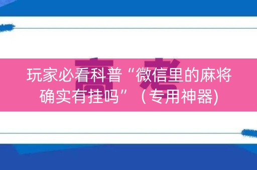 玩家必看科普“微信里的麻将确实有挂吗”（专用神器)