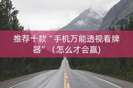 推荐十款“手机万能透视看牌器”（怎么才会赢)