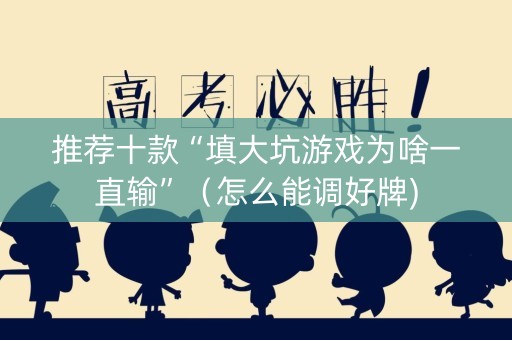 推荐十款“填大坑游戏为啥一直输”（怎么能调好牌)