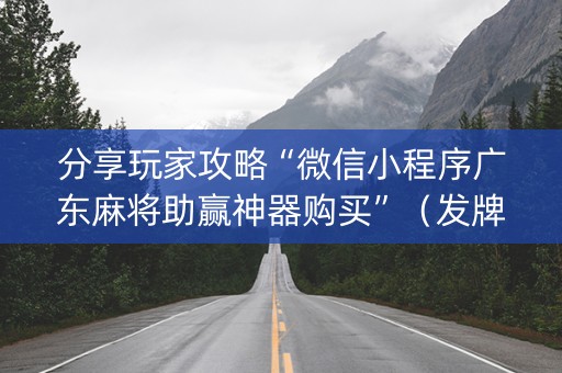 分享玩家攻略“微信小程序广东麻将助赢神器购买”（发牌有什么规律吗)