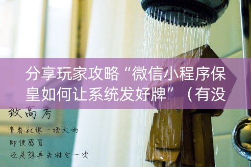分享玩家攻略“微信小程序保皇如何让系统发好牌”（有没有猫腻)