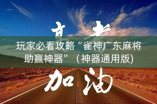 玩家必看攻略“雀神广东麻将助赢神器”（神器通用版)
