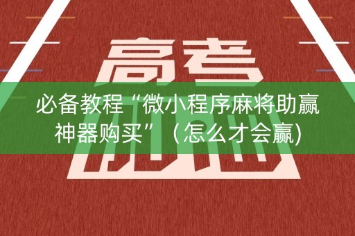 必备教程“微小程序麻将助赢神器购买”（怎么才会赢)
