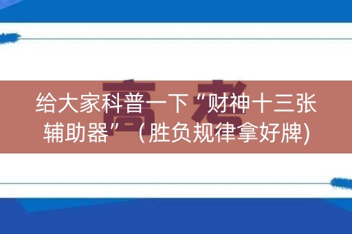 给大家科普一下“财神十三张辅助器”（胜负规律拿好牌)