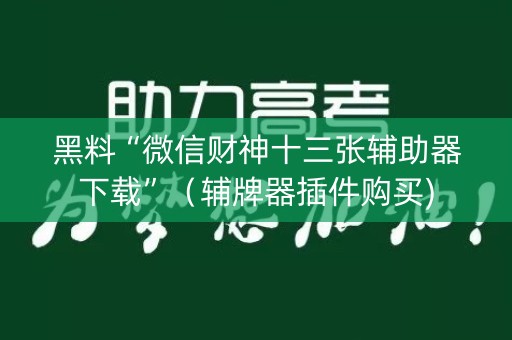 黑料“微信财神十三张辅助器下载”（辅牌器插件购买)