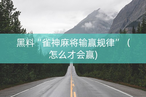 黑料“雀神麻将输赢规律”（怎么才会赢)