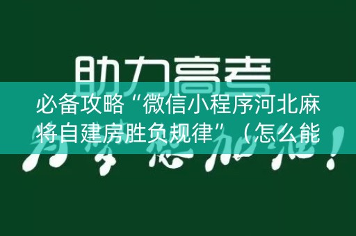 必备攻略“微信小程序河北麻将自建房胜负规律”（怎么能调好牌)