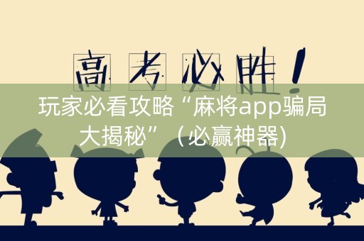 玩家必看攻略“麻将app骗局大揭秘”（必赢神器)