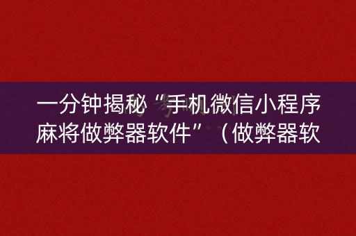 一分钟揭秘“手机微信小程序麻将做弊器软件”（做弊器软件下载)