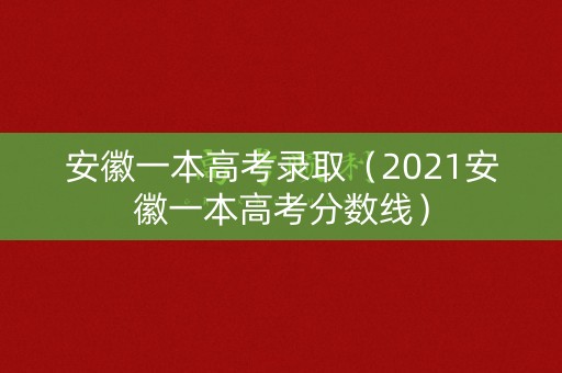 安徽一本高考录取（2021安徽一本高考分数线）