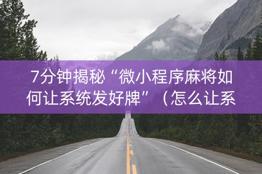 7分钟揭秘“微小程序麻将如何让系统发好牌”（怎么让系统给你发好牌)
